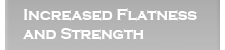 Increased Flatness and Strength